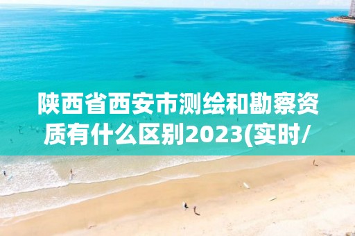 陜西省西安市測繪和勘察資質有什么區別2023(實時/更新中)