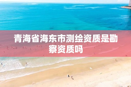 青海省海東市測繪資質是勘察資質嗎