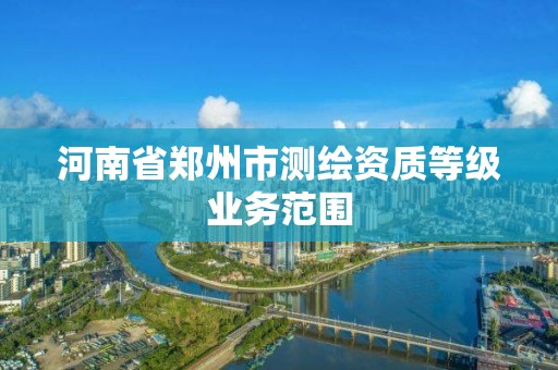 河南省鄭州市測繪資質等級業務范圍