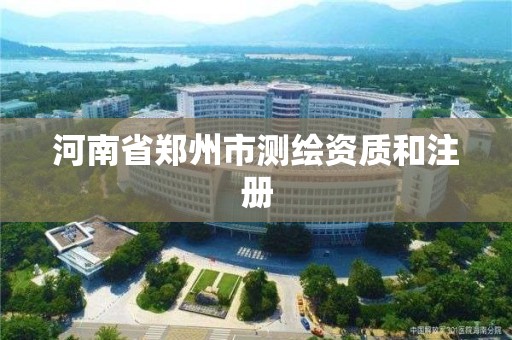 河南省鄭州市測繪資質和注冊