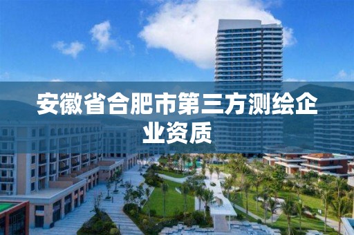 安徽省合肥市第三方測繪企業(yè)資質(zhì)