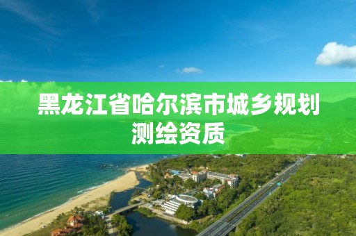 黑龍江省哈爾濱市城鄉規劃測繪資質