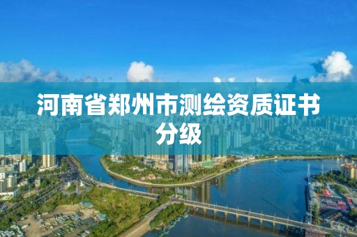 河南省鄭州市測繪資質證書分級