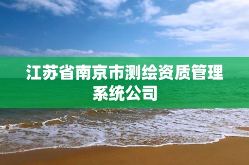 江蘇省南京市測繪資質管理系統公司