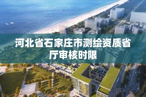 河北省石家莊市測繪資質省廳審核時限