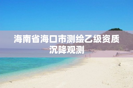 海南省海口市測(cè)繪乙級(jí)資質(zhì)沉降觀測(cè)