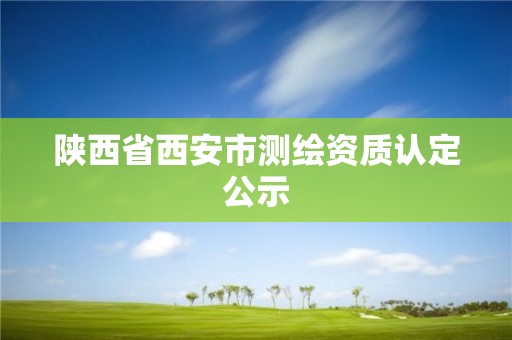 陜西省西安市測繪資質(zhì)認(rèn)定公示