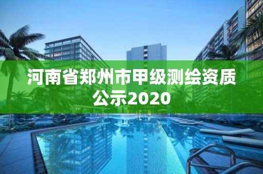 河南省鄭州市甲級(jí)測(cè)繪資質(zhì)公示2020