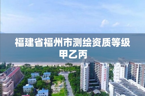 福建省福州市測繪資質(zhì)等級甲乙丙