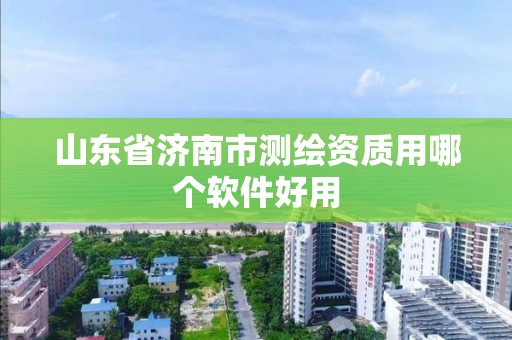 山東省濟南市測繪資質(zhì)用哪個軟件好用