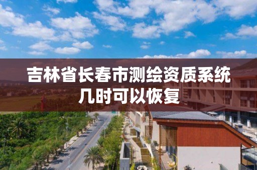 吉林省長春市測繪資質系統幾時可以恢復