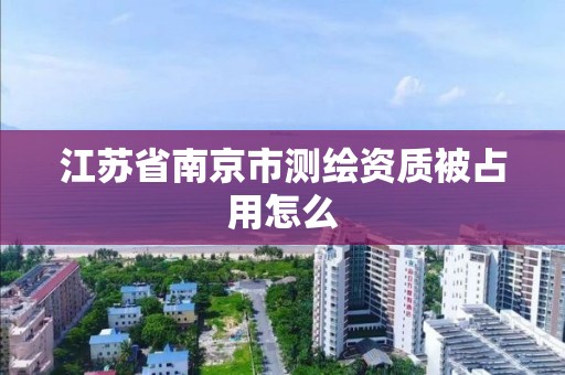 江蘇省南京市測繪資質被占用怎么