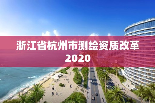 浙江省杭州市測繪資質改革2020