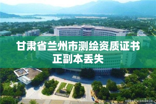 甘肅省蘭州市測繪資質證書正副本丟失