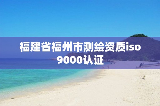 福建省福州市測繪資質iso9000認證