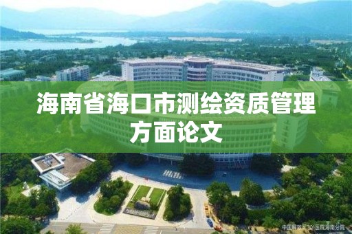 海南省海口市測繪資質(zhì)管理方面論文