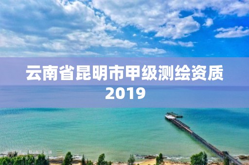 云南省昆明市甲級測繪資質2019