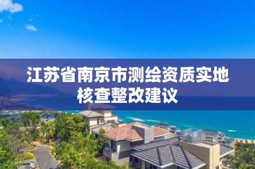 江蘇省南京市測繪資質實地核查整改建議