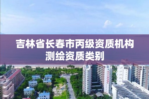 吉林省長春市丙級資質機構測繪資質類別