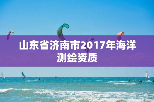 山東省濟南市2017年海洋測繪資質