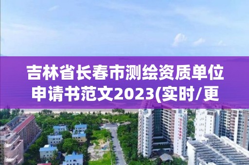 吉林省長春市測繪資質單位申請書范文2023(實時/更新中)