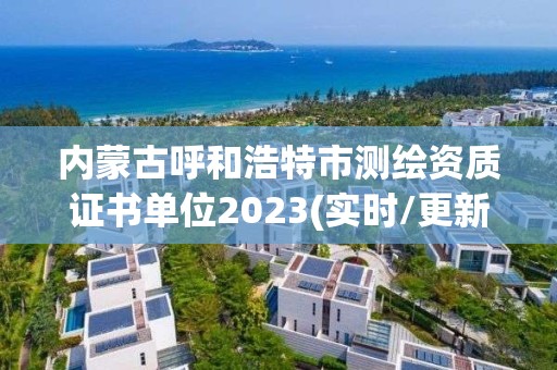 內蒙古呼和浩特市測繪資質證書單位2023(實時/更新中)