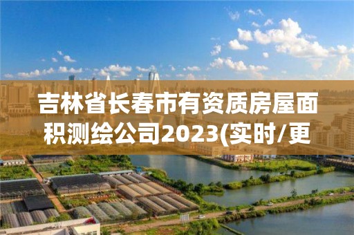 吉林省長春市有資質房屋面積測繪公司2023(實時/更新中)