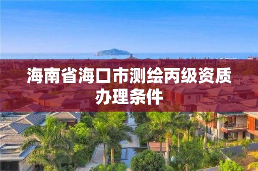 海南省海口市測繪丙級資質辦理條件