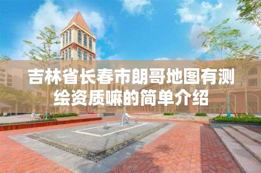 吉林省長春市朗哥地圖有測繪資質嘛的簡單介紹