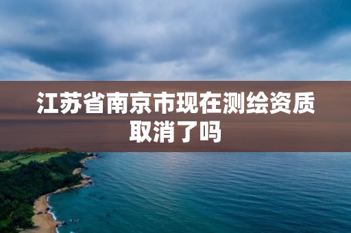 江蘇省南京市現(xiàn)在測繪資質(zhì)取消了嗎