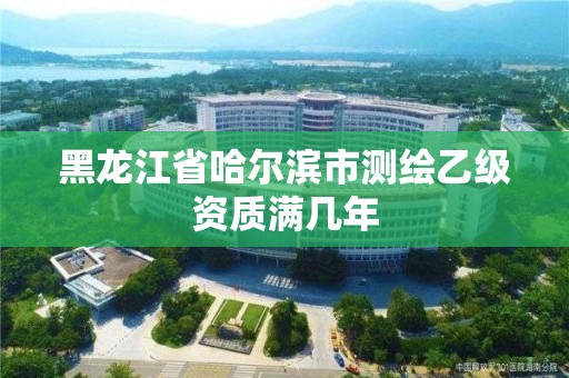 黑龍江省哈爾濱市測繪乙級資質滿幾年