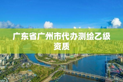 廣東省廣州市代辦測繪乙級資質