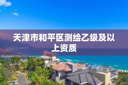 天津市和平區測繪乙級及以上資質