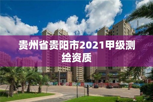 貴州省貴陽(yáng)市2021甲級(jí)測(cè)繪資質(zhì)