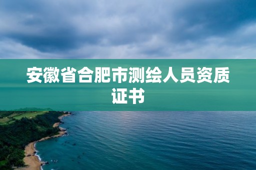 安徽省合肥市測(cè)繪人員資質(zhì)證書