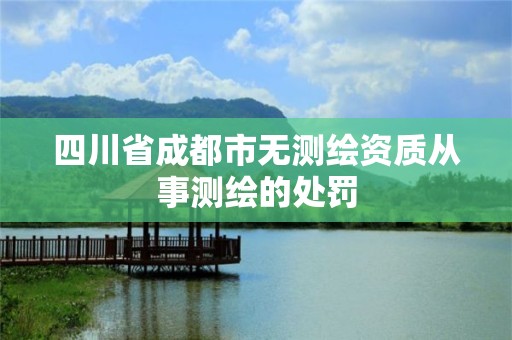 四川省成都市無測繪資質從事測繪的處罰