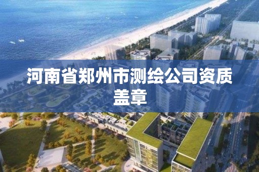 河南省鄭州市測(cè)繪公司資質(zhì)蓋章