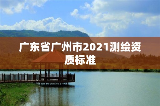 廣東省廣州市2021測繪資質標準