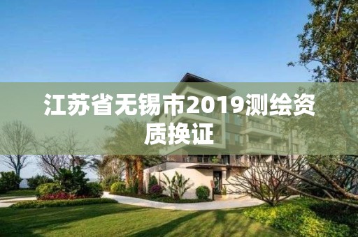 江蘇省無錫市2019測繪資質換證