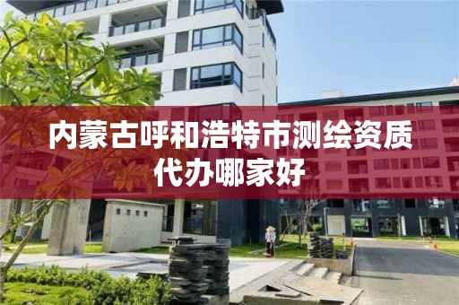 內蒙古呼和浩特市測繪資質代辦哪家好