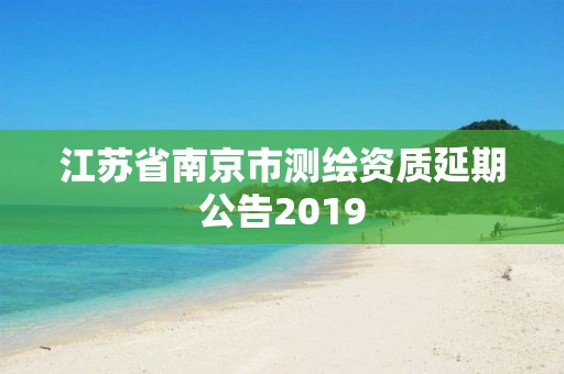 江蘇省南京市測繪資質(zhì)延期公告2019