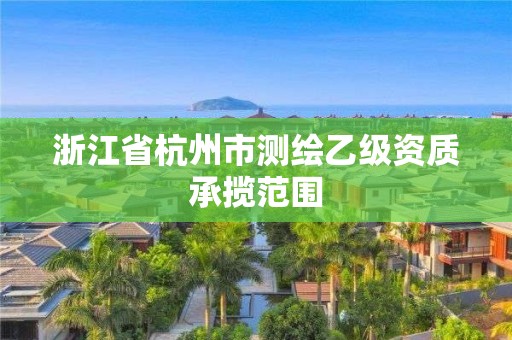 浙江省杭州市測繪乙級資質承攬范圍