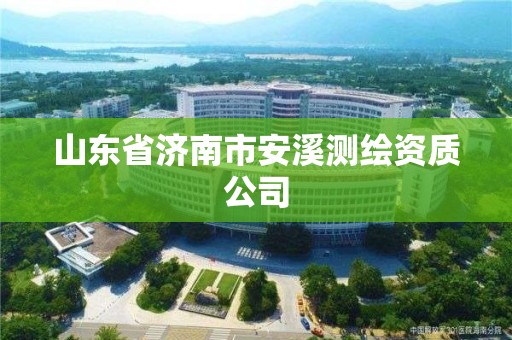 山東省濟南市安溪測繪資質(zhì)公司