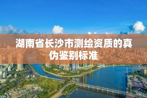 湖南省長沙市測繪資質的真偽鑒別標準