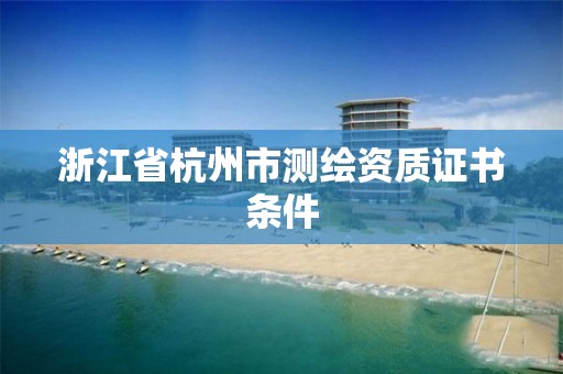 浙江省杭州市測繪資質證書條件