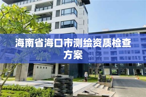 海南省海口市測繪資質檢查方案