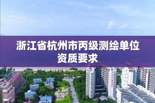 浙江省杭州市丙級測繪單位資質要求