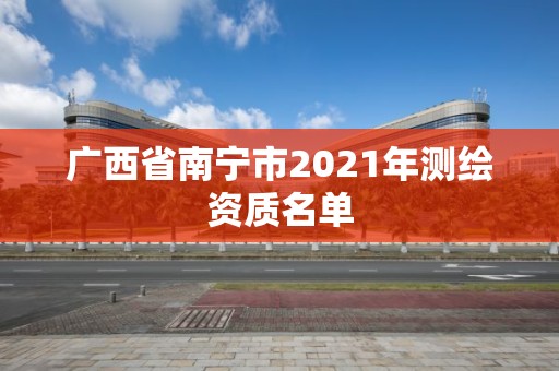 廣西省南寧市2021年測繪資質(zhì)名單