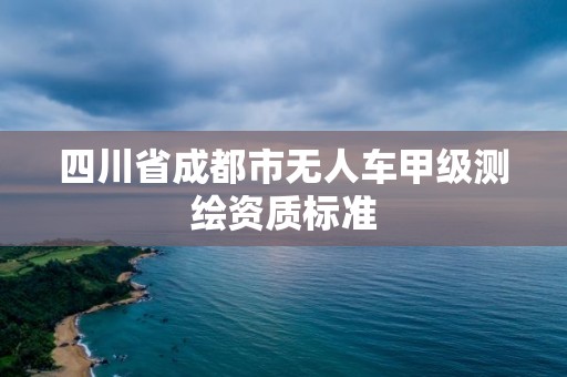 四川省成都市無人車甲級測繪資質標準