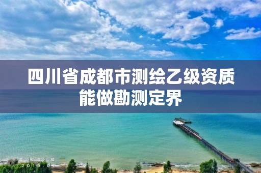 四川省成都市測繪乙級資質能做勘測定界